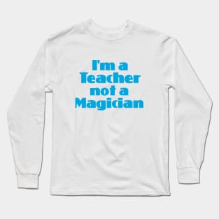 I'm a Teacher not a Magician Long Sleeve T-Shirt